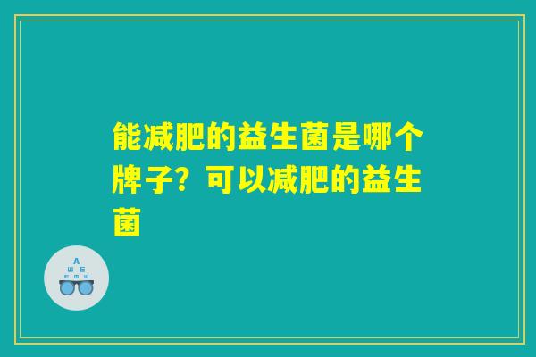 能减肥的益生菌是哪个牌子？可以减肥的益生菌