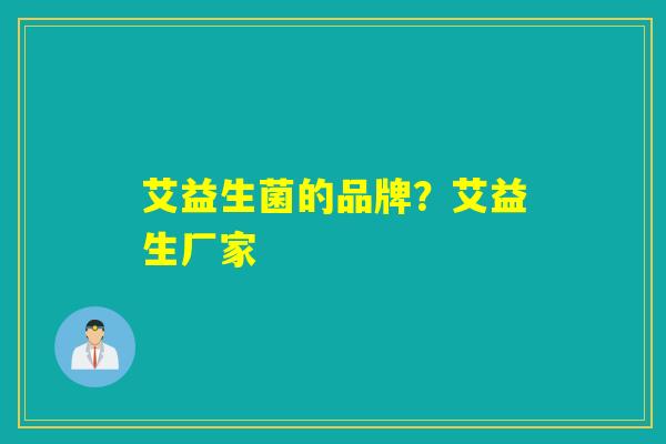 艾益生菌的品牌？艾益生厂家