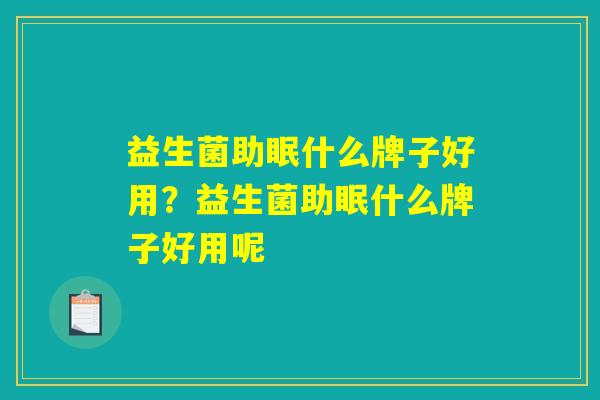 益生菌助眠什么牌子好用？益生菌助眠什么牌子好用呢