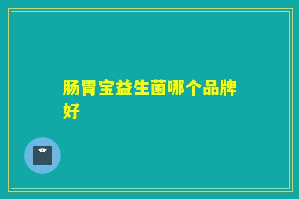 肠胃宝益生菌哪个品牌好