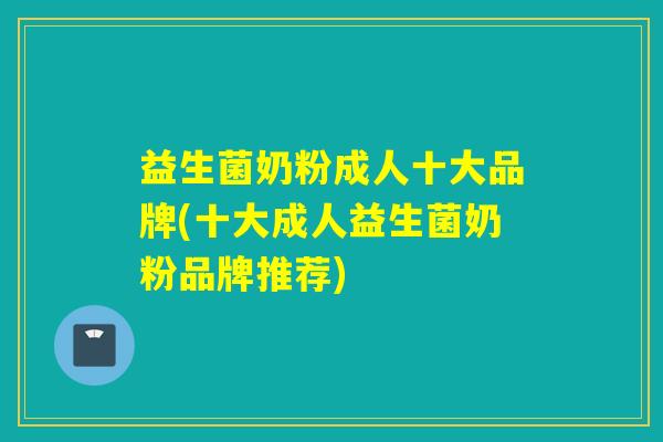 益生菌奶粉成人十大品牌(十大成人益生菌奶粉品牌推荐)