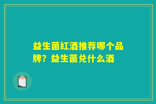 益生菌红酒推荐哪个品牌？益生菌兑什么酒