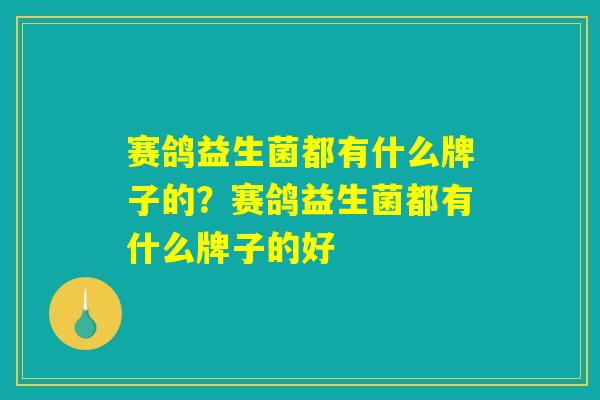 赛鸽益生菌都有什么牌子的？赛鸽益生菌都有什么牌子的好
