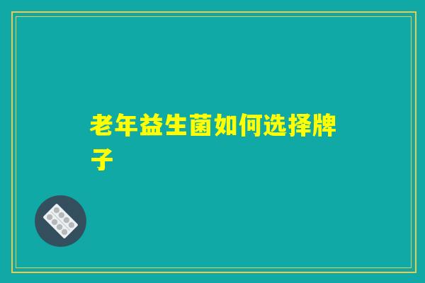 老年益生菌如何选择牌子