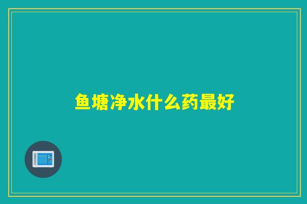 鱼塘净水什么药最好