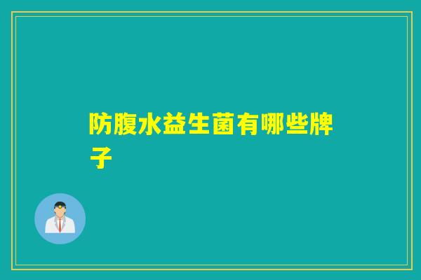 防腹水益生菌有哪些牌子 防腹水益生菌有哪些牌子