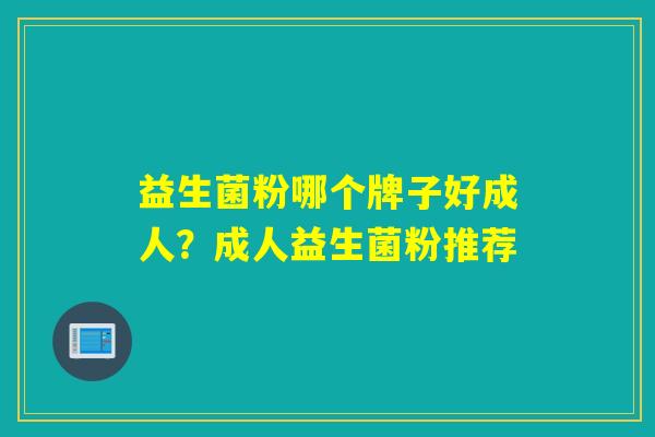 益生菌粉哪个牌子好成人?成人益生菌粉推荐 益生菌粉哪个牌子好成人?成人益生菌粉推荐