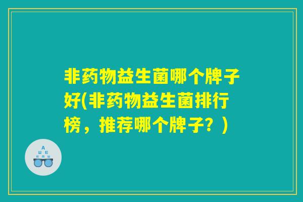 非益生菌哪个牌子好(非益生菌排行榜,推荐哪个牌子?) 非益生菌哪个牌子好(非益生菌排行榜,推荐哪个牌子?)