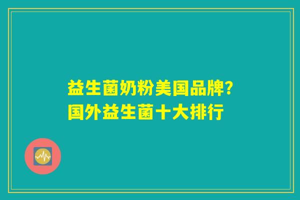 益生菌奶粉美国品牌？国外益生菌十大排行