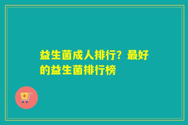 益生菌成人排行？最好的益生菌排行榜