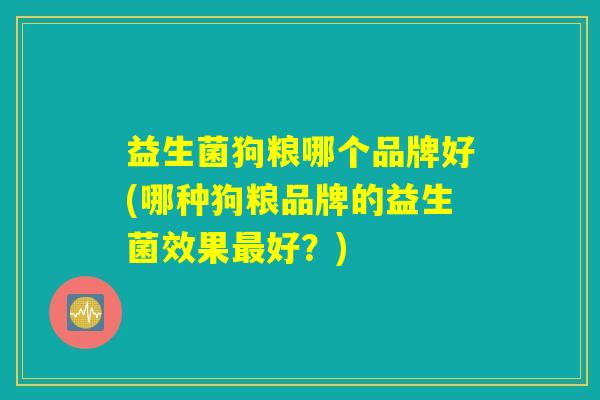 益生菌狗粮哪个品牌好(哪种狗粮品牌的益生菌效果最好？)