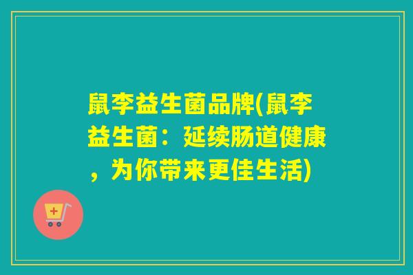 鼠李益生菌品牌(鼠李益生菌：延续肠道健康，为你带来更佳生活)
