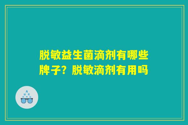脱敏益生菌滴剂有哪些牌子？脱敏滴剂有用吗