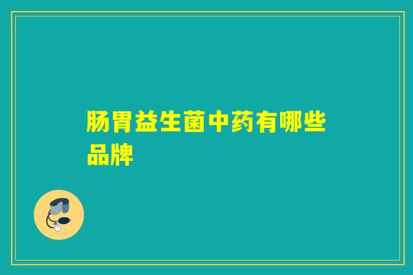 肠胃益生菌中药有哪些品牌