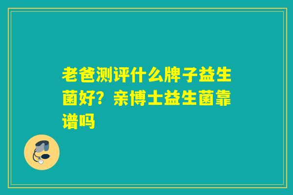 老爸测评什么牌子益生菌好？亲博士益生菌靠谱吗