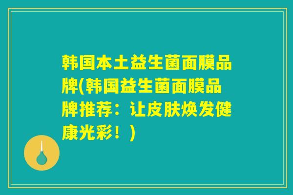韩国本土益生菌面膜品牌(韩国益生菌面膜品牌推荐：让皮肤焕发健康光彩！)