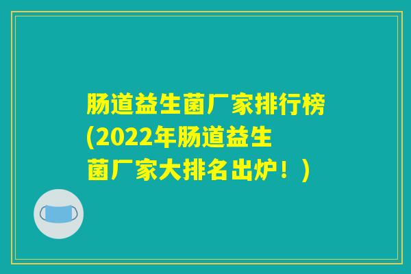 肠道益生菌厂家排行榜(2022年肠道益生菌厂家大排名出炉！)