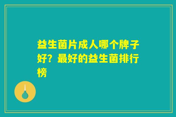 益生菌片成人哪个牌子好？最好的益生菌排行榜