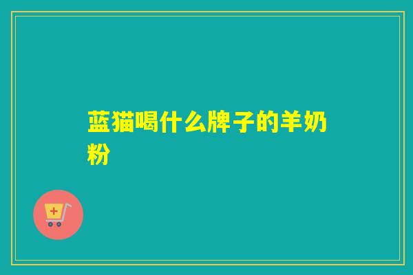 蓝猫喝什么牌子的羊奶粉