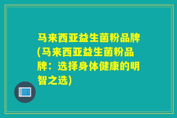马来西亚益生菌粉品牌(马来西亚益生菌粉品牌：选择身体健康的明智之选)