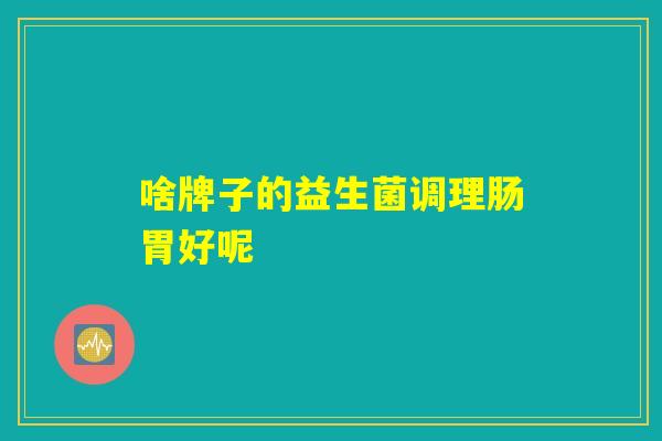 啥牌子的益生菌调理肠胃好呢