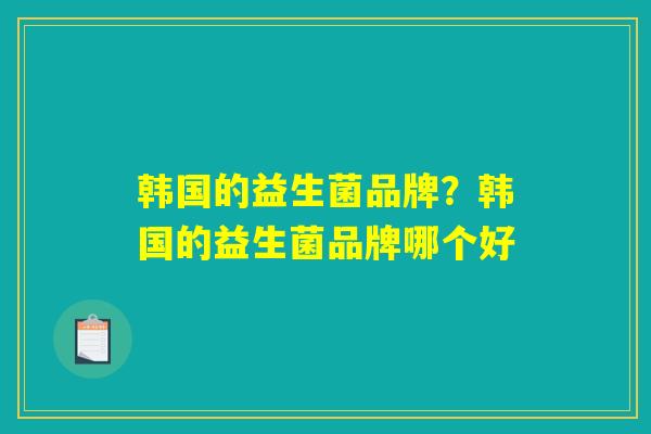 韩国的益生菌品牌？韩国的益生菌品牌哪个好