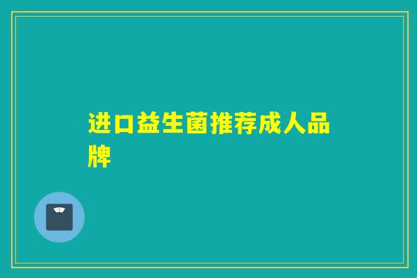 进口益生菌推荐成人品牌 进口益生菌推荐成人品牌