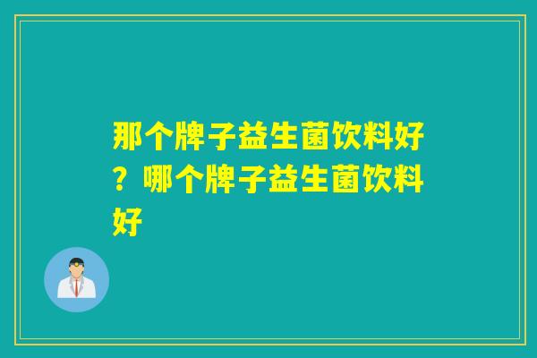 那个牌子益生菌饮料好？哪个牌子益生菌饮料好