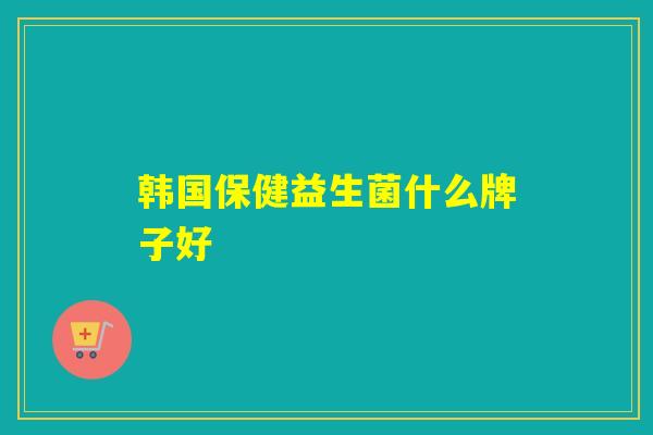 韩国保健益生菌什么牌子好