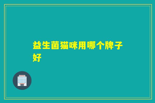 益生菌猫咪用哪个牌子好 益生菌猫咪用哪个牌子好