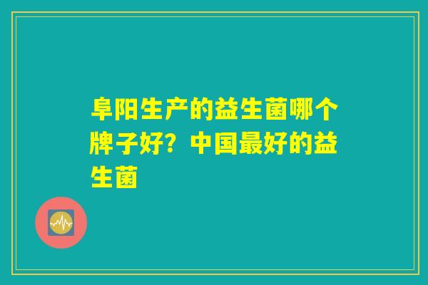 详细阅读:阜阳生产的益生菌哪个牌子好?中国最好的益生菌 阜阳生产的益生菌哪个牌子好?中国最好的益生菌
