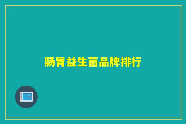 肠胃益生菌品牌排行 肠胃益生菌品牌排行