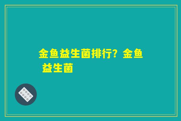 金鱼益生菌排行？金鱼 益生菌