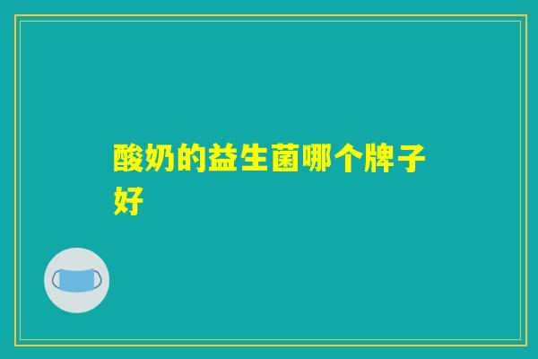 酸奶的益生菌哪个牌子好 酸奶的益生菌哪个牌子好