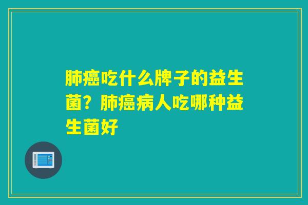 肺癌吃什么牌子的益生菌？肺癌病人吃哪种益生菌好