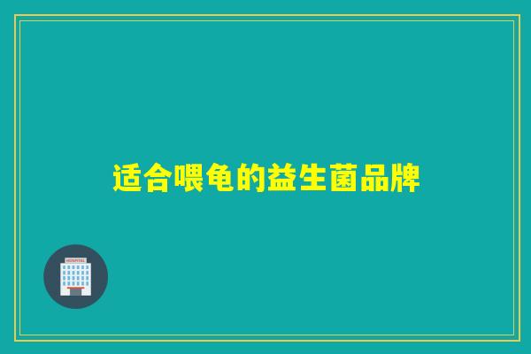 适合喂龟的益生菌品牌