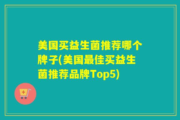 美国买益生菌推荐哪个牌子(美国最佳买益生菌推荐品牌Top5)