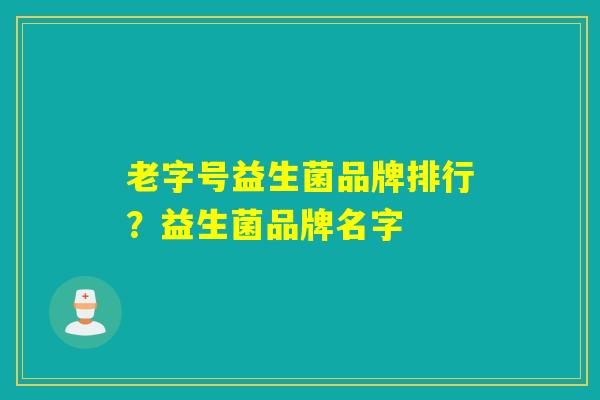 老字号益生菌品牌排行？益生菌品牌名字