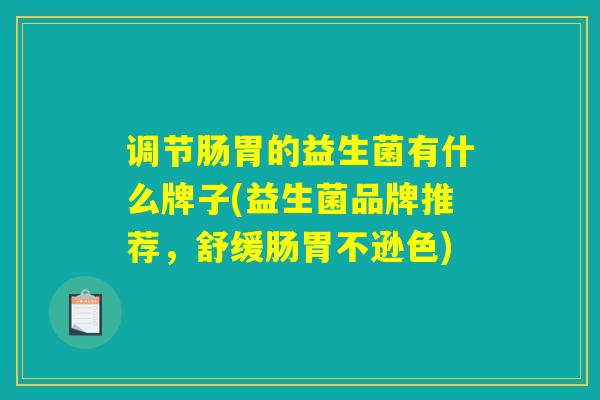 调节肠胃的益生菌有什么牌子(益生菌品牌推荐，舒缓肠胃不逊色)