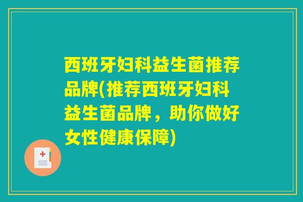 西班牙妇科益生菌推荐品牌(推荐西班牙妇科益生菌品牌，助你做好女性健康保障)