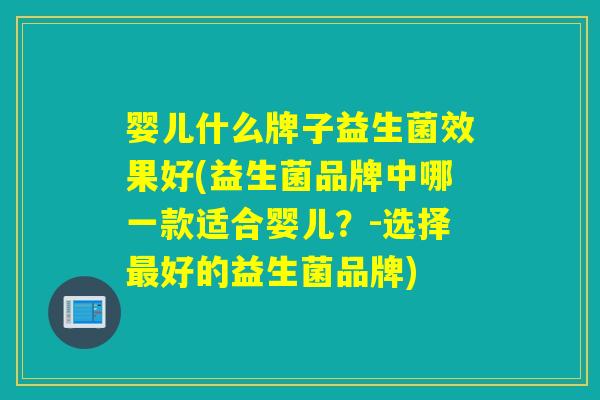 婴儿什么牌子益生菌效果好(益生菌品牌中哪一款适合婴儿？-选择最好的益生菌品牌)