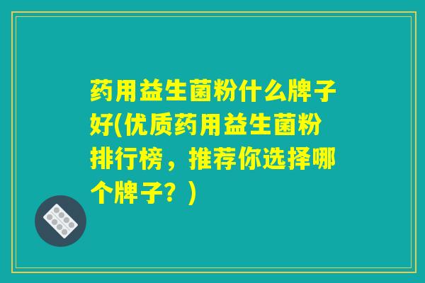 药用益生菌粉什么牌子好(优质药用益生菌粉排行榜，推荐你选择哪个牌子？)