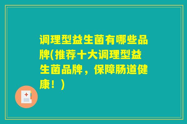 调理型益生菌有哪些品牌(推荐十大调理型益生菌品牌，保障肠道健康！)