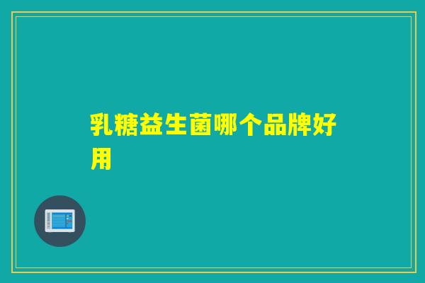 乳糖益生菌哪个品牌好用 乳糖益生菌哪个品牌好用