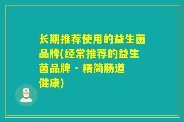 长期推荐使用的益生菌品牌(经常推荐的益生菌品牌 - 精简肠道健康)
