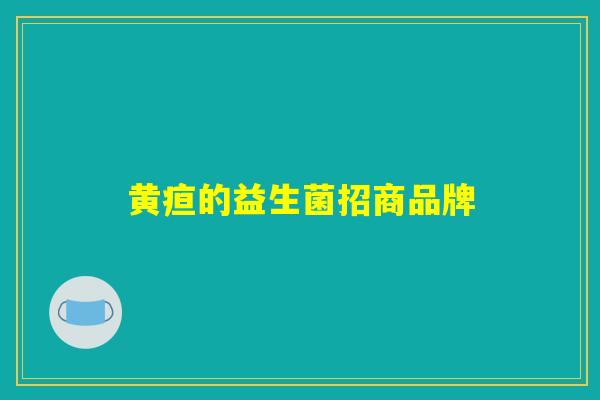 黄疸的益生菌招商品牌 黄疸的益生菌招商品牌