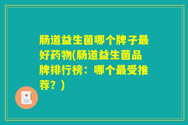 肠道益生菌哪个牌子好(肠道益生菌品牌排行榜:哪个受推荐?) 肠道益生菌哪个牌子好(肠道益生菌品牌排行榜:哪个受推荐?)