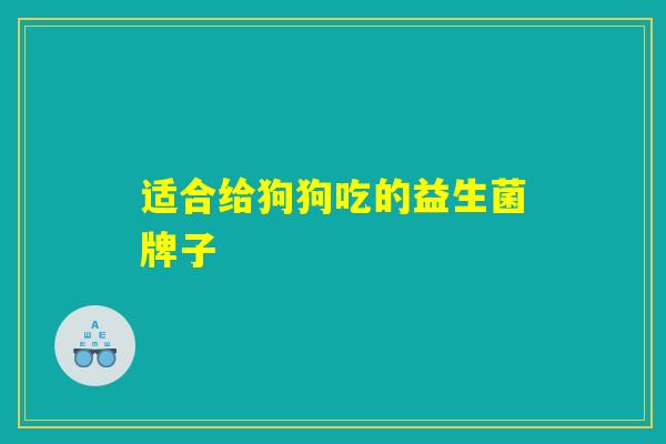 适合给狗狗吃的益生菌牌子