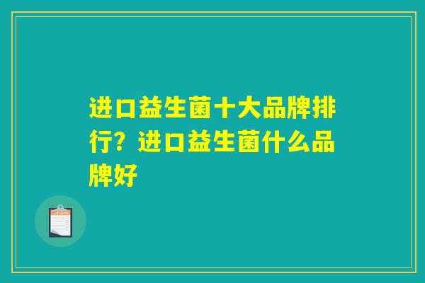 进口益生菌十大品牌排行？进口益生菌什么品牌好