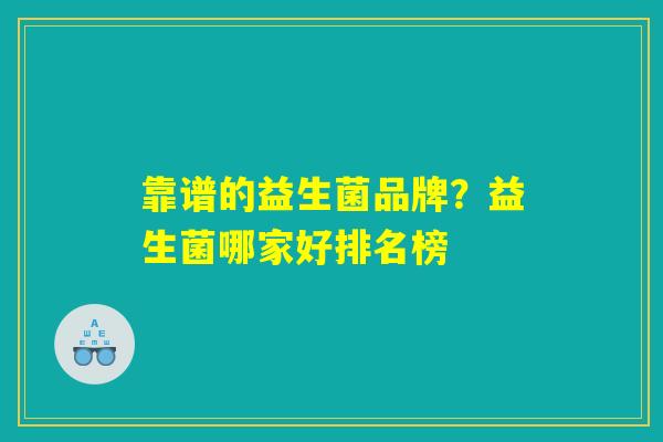 靠谱的益生菌品牌？益生菌哪家好排名榜